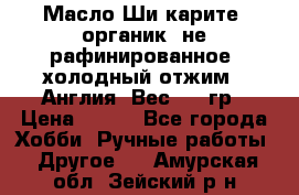 Масло Ши карите, органик, не рафинированное, холодный отжим.  Англия  Вес: 100гр › Цена ­ 449 - Все города Хобби. Ручные работы » Другое   . Амурская обл.,Зейский р-н